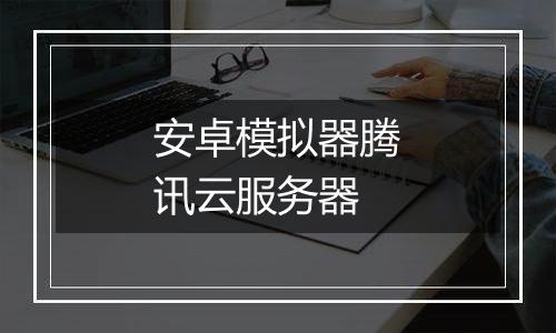 安卓模拟器腾讯云服务器