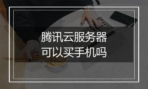 腾讯云服务器可以买手机吗
