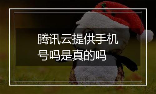 腾讯云提供手机号吗是真的吗