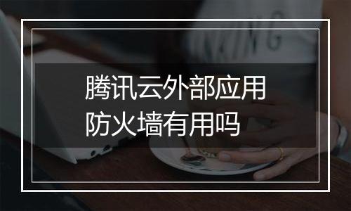 腾讯云外部应用防火墙有用吗