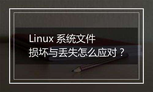 Linux 系统文件损坏与丢失怎么应对?