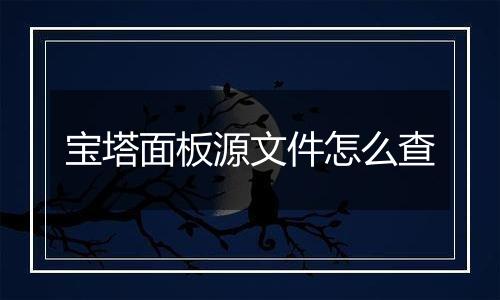 宝塔面板源文件怎么查