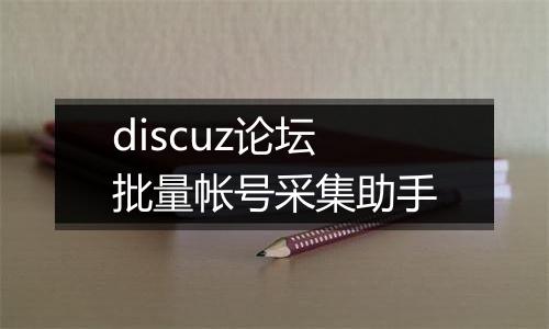 discuz论坛批量帐号采集助手