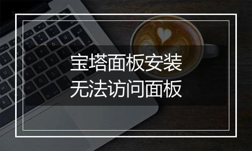 宝塔面板安装无法访问面板