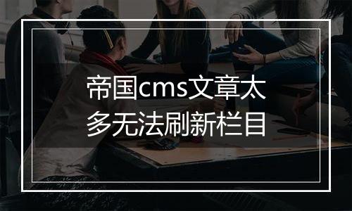 帝国cms文章太多无法刷新栏目