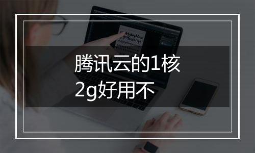 腾讯云的1核2g好用不