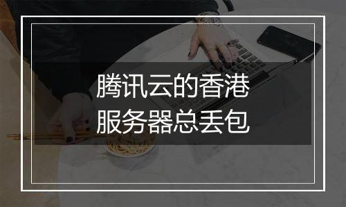 腾讯云的香港服务器总丢包