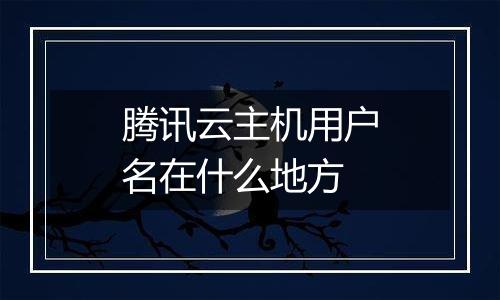 腾讯云主机用户名在什么地方