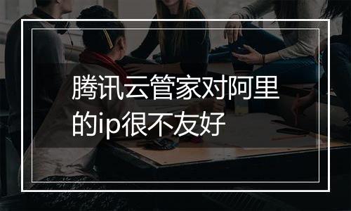 腾讯云管家对阿里的ip很不友好