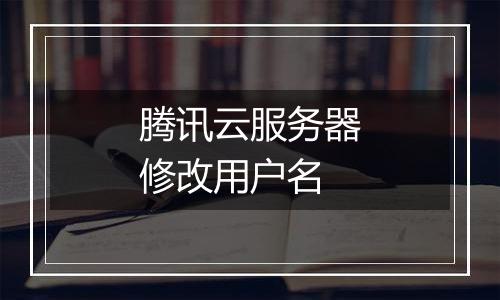 腾讯云服务器修改用户名