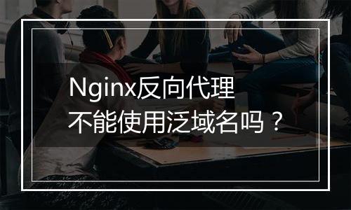 Nginx反向代理不能使用泛域名吗？