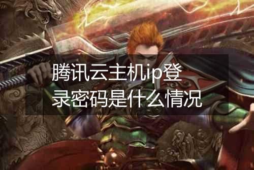 腾讯云主机ip登录密码是什么情况