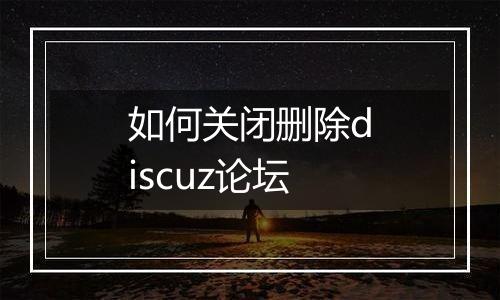 如何关闭删除discuz论坛