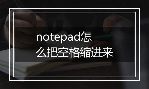 notepad怎么把空格缩进来