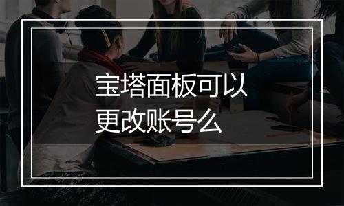 宝塔面板可以更改账号么