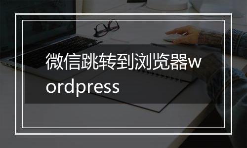 微信跳转到浏览器wordpress