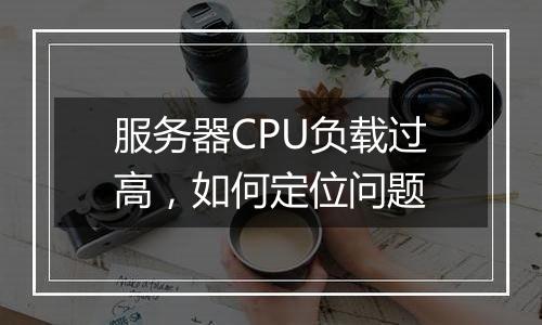 服务器CPU负载过高，如何定位问题