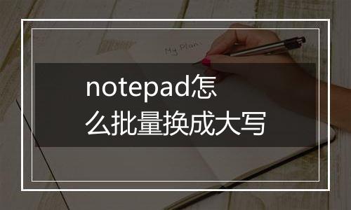 notepad怎么批量换成大写