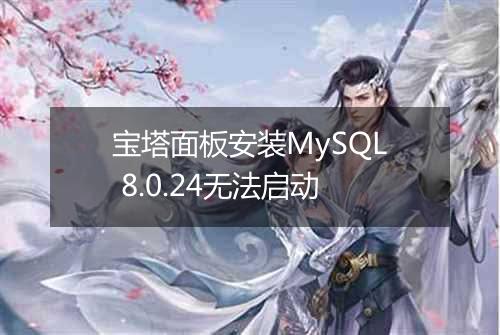 宝塔面板安装MySQL 8.0.24无法启动