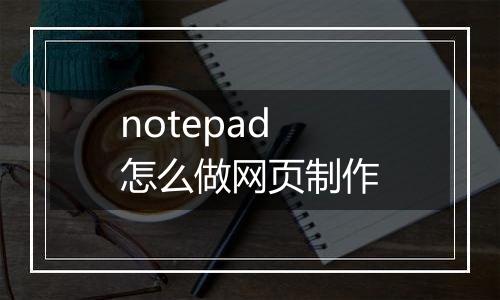notepad怎么做网页制作