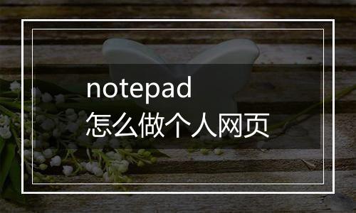 notepad怎么做个人网页