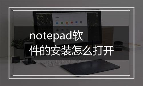 notepad软件的安装怎么打开
