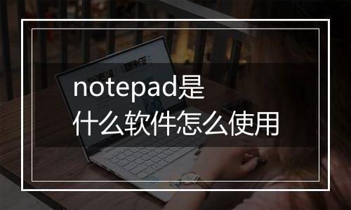 notepad是什么软件怎么使用