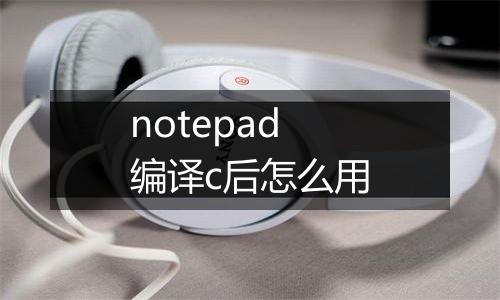 notepad编译c后怎么用