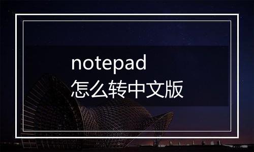 notepad怎么转中文版