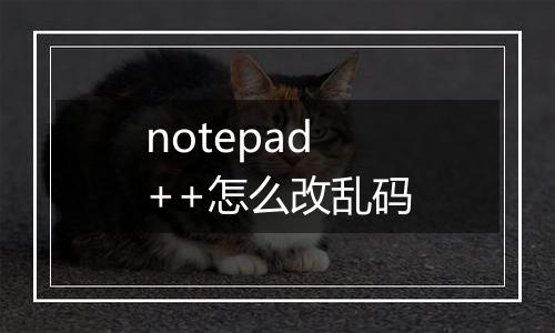 notepad++怎么改乱码