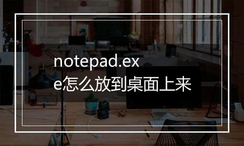 notepad.exe怎么放到桌面上来