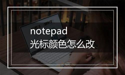 notepad光标颜色怎么改