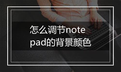 怎么调节notepad的背景颜色