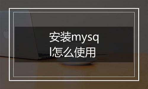 安装mysql怎么使用