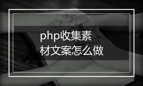 php收集素材文案怎么做