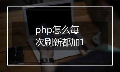 php怎么每次刷新都加1