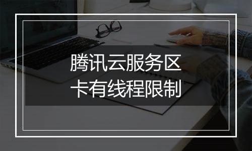 腾讯云服务区卡有线程限制