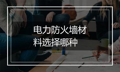 电力防火墙材料选择哪种