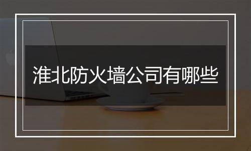 淮北防火墙公司有哪些