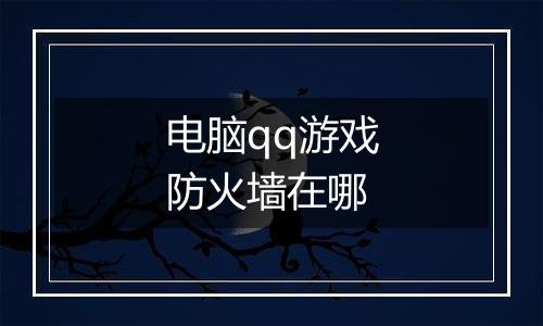 电脑qq游戏防火墙在哪
