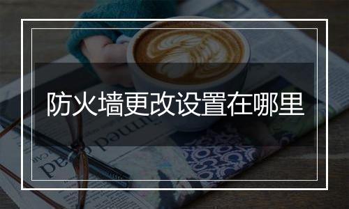 防火墙更改设置在哪里