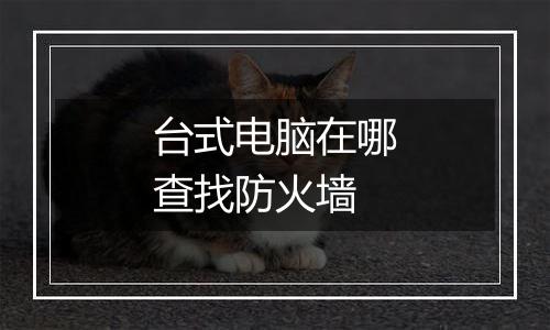 台式电脑在哪查找防火墙