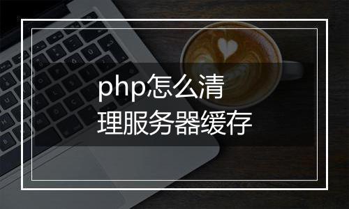 php怎么清理服务器缓存