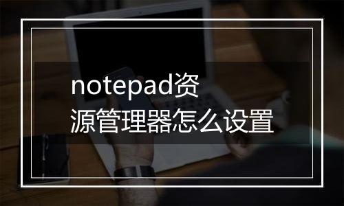 notepad资源管理器怎么设置