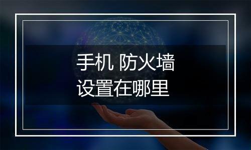 手机 防火墙设置在哪里