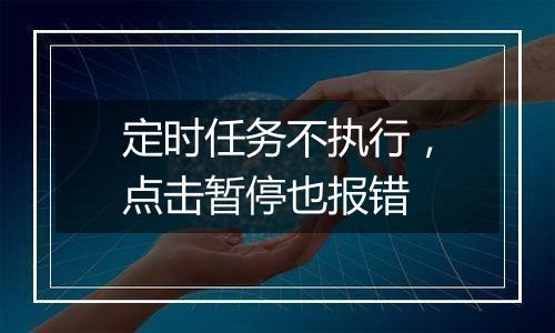 定时任务不执行,点击暂停也报错
