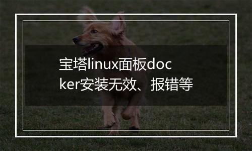 宝塔linux面板docker安装无效、报错等
