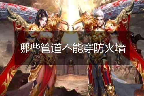 哪些管道不能穿防火墙