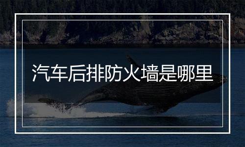 汽车后排防火墙是哪里