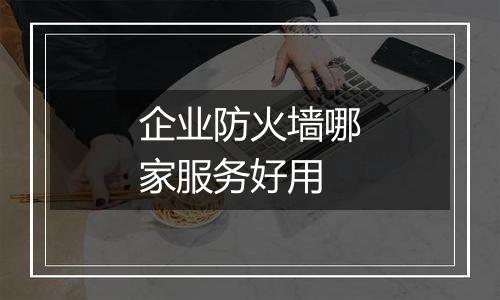 企业防火墙哪家服务好用